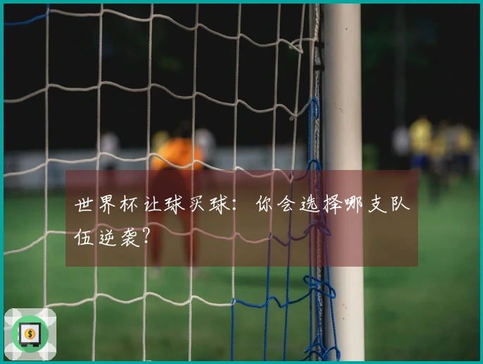 世界杯让球买球：你会选择哪支队伍逆袭？