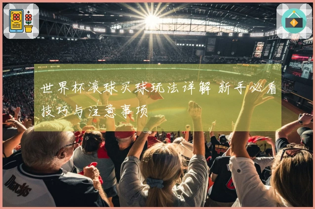 世界杯滚球买球玩法详解 新手必看技巧与注意事项