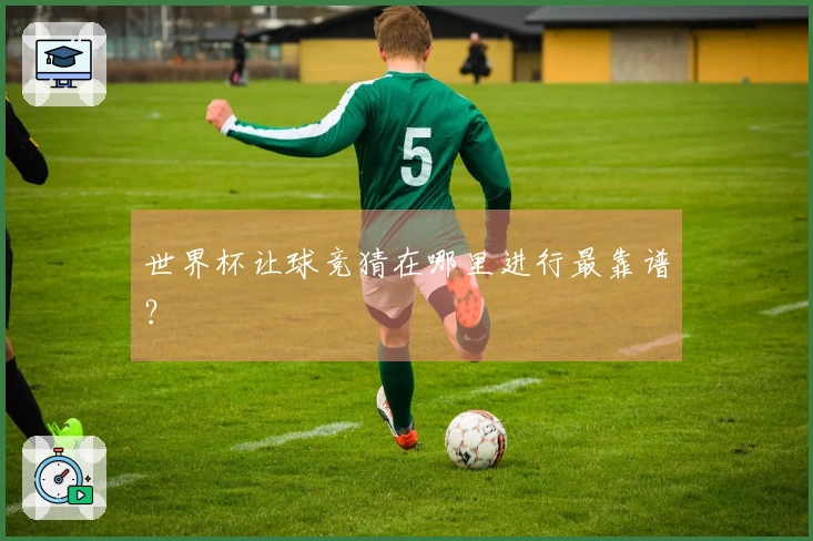 世界杯让球竞猜在哪里进行最靠谱？