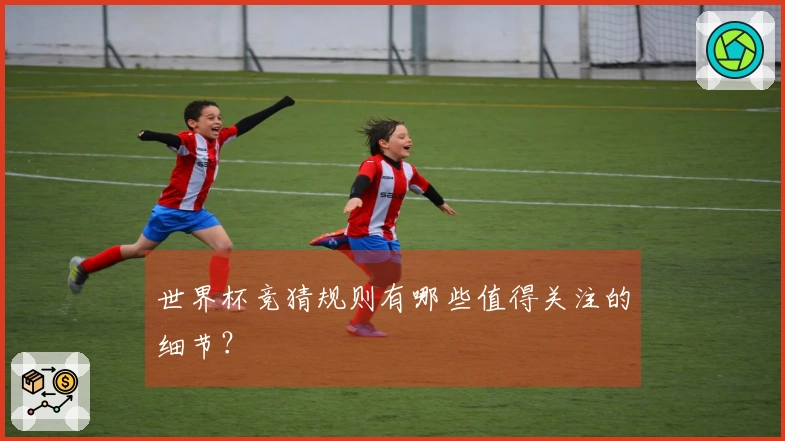 世界杯竞猜规则有哪些值得关注的细节？