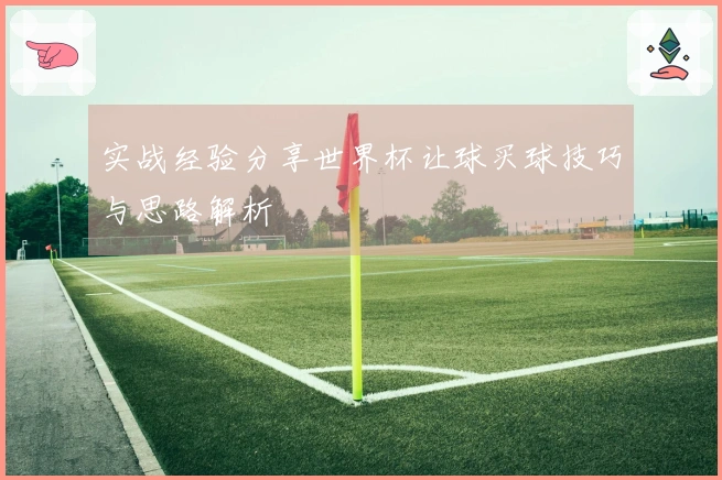 实战经验分享世界杯让球买球技巧与思路解析