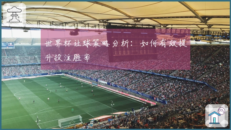 世界杯让球策略分析：如何有效提升投注胜率