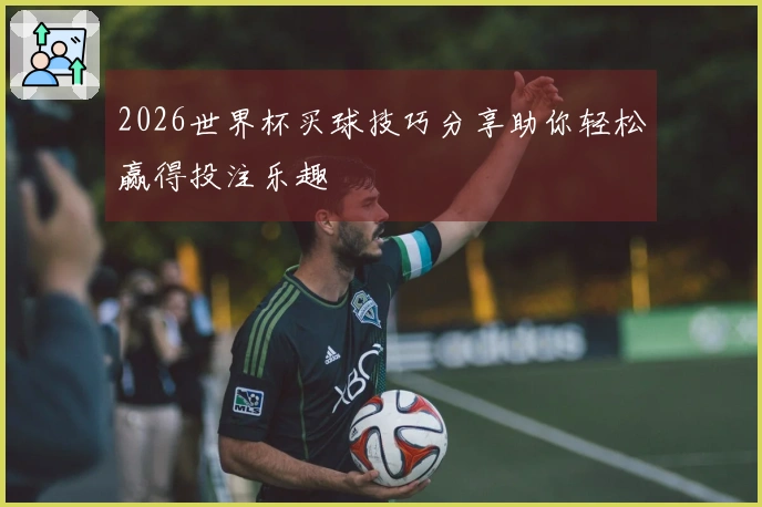 2026世界杯买球技巧分享助你轻松赢得投注乐趣