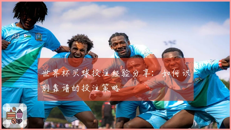 世界杯买球投注经验分享：如何识别靠谱的投注策略