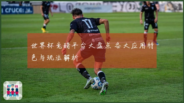 世界杯竞猜平台大盘点 各大应用特色与玩法解析
