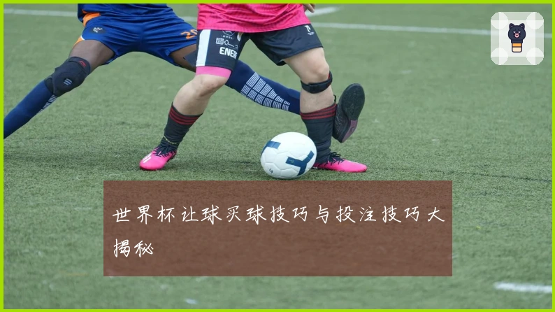 世界杯让球买球技巧与投注技巧大揭秘