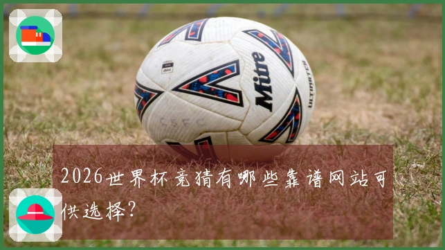 2026世界杯竞猜有哪些靠谱网站可供选择？