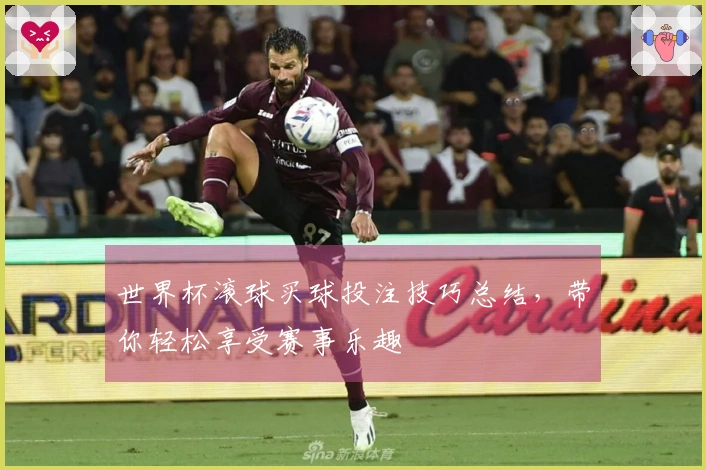 世界杯滚球买球投注技巧总结，带你轻松享受赛事乐趣