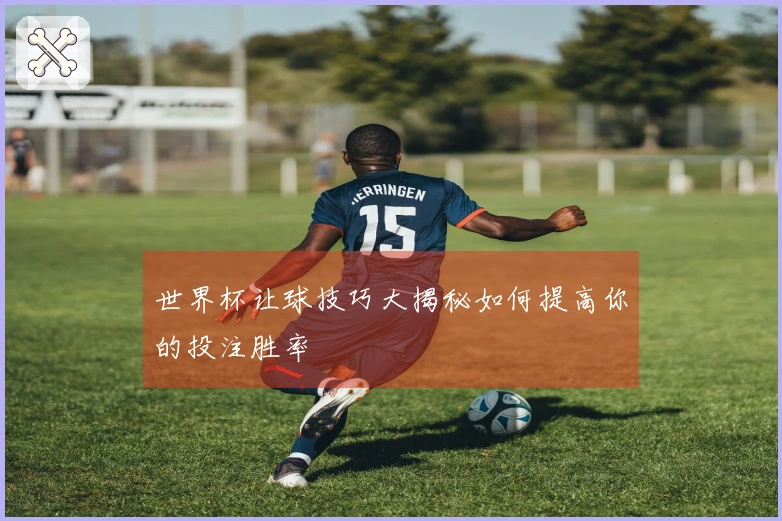 世界杯让球技巧大揭秘如何提高你的投注胜率
