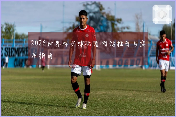 2026世界杯买球必看网站推荐与实用指南