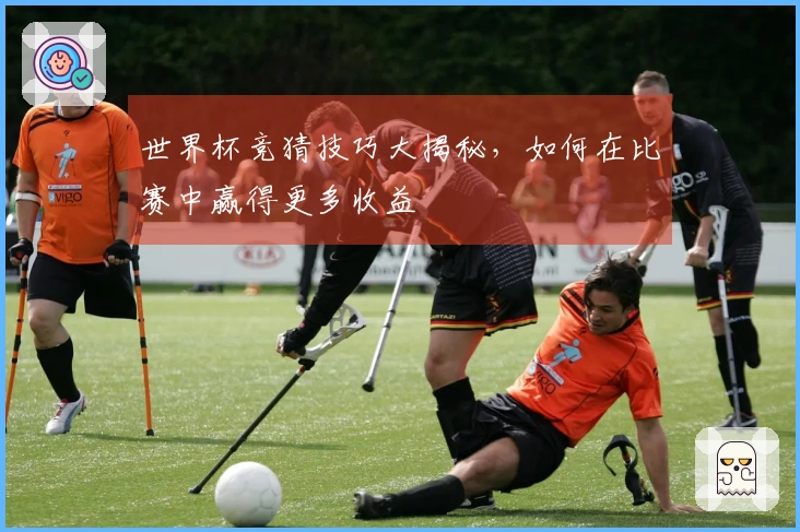 世界杯竞猜技巧大揭秘，如何在比赛中赢得更多收益