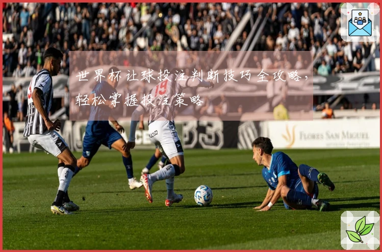 世界杯让球投注判断技巧全攻略，轻松掌握投注策略