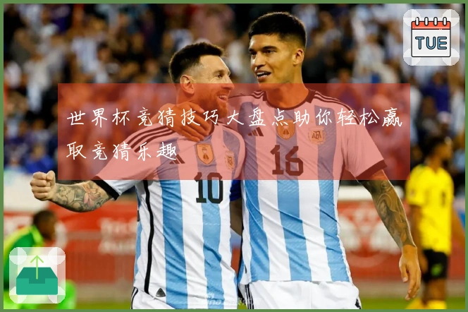 世界杯竞猜技巧大盘点助你轻松赢取竞猜乐趣