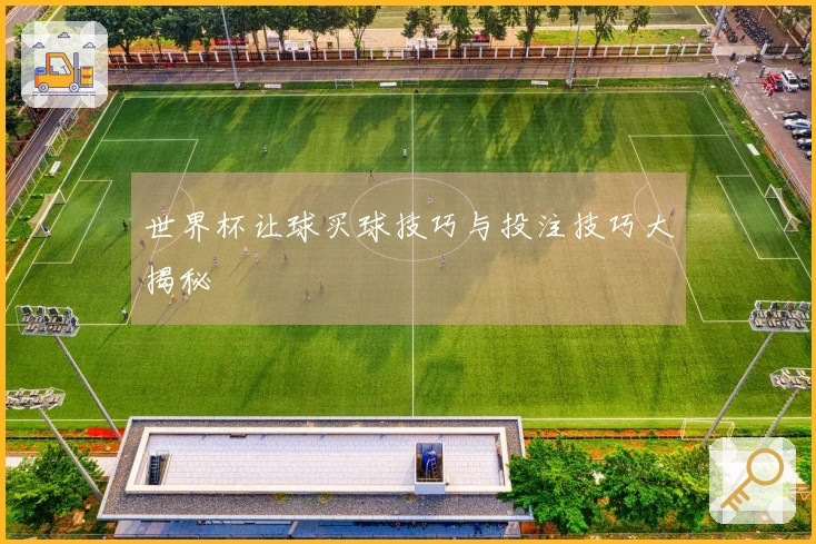 世界杯让球买球技巧与投注技巧大揭秘