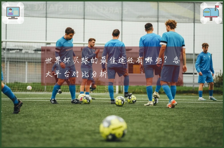 世界杯买球的最佳途径有哪些？各大平台对比分析